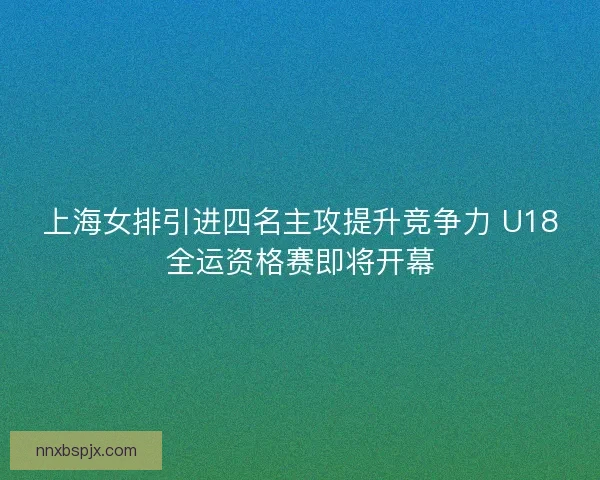 上海女排引进四名主攻提升竞争力 U18全运资格赛即将开幕