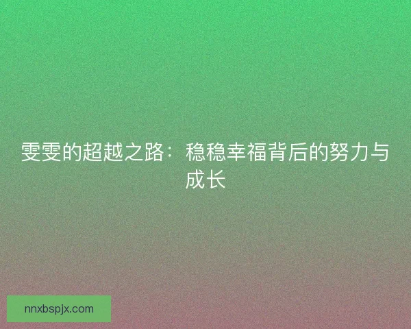 雯雯的超越之路:稳稳幸福背后的努力与成长 雯雯的超越之路:稳稳幸福背后的努力与成长