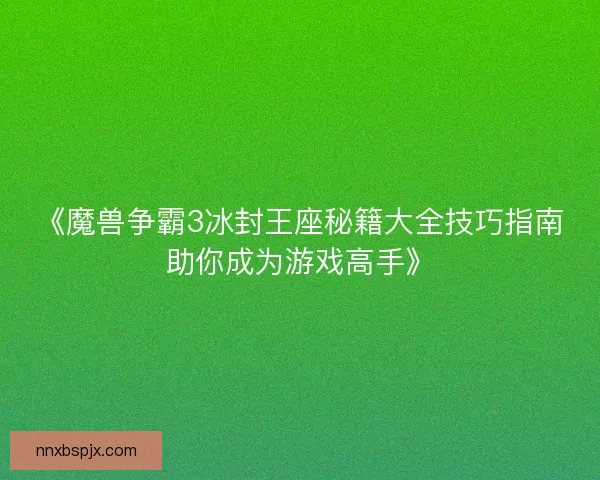 《魔兽争霸3冰封王座秘籍大全技巧指南助你成为游戏高手》