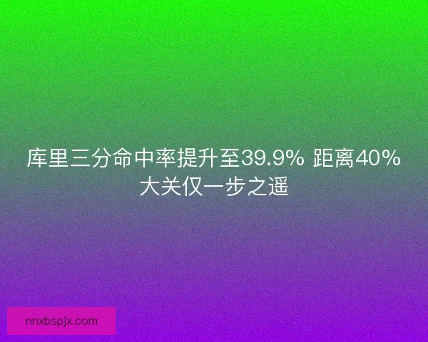 库里三分命中率提升至39.9% 距离40%大关仅一步之遥
