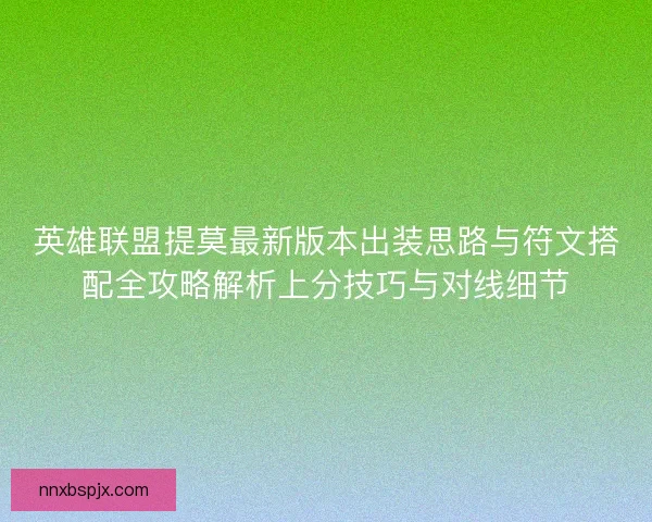 英雄联盟提莫最新版本出装思路与符文搭配全攻略解析上分技巧与对线细节