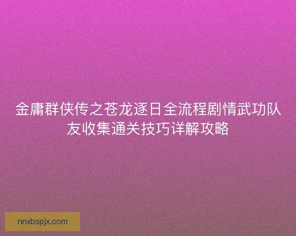 金庸群侠传之苍龙逐日全流程剧情武功队友收集通关技巧详解攻略 金庸群侠传之苍龙逐日全流程剧情武功队友收集通关技巧详解攻略