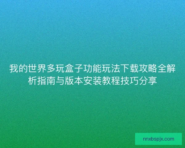我的世界多玩盒子功能玩法下载攻略全解析指南与版本安装教程技巧分享 我的世界多玩盒子功能玩法下载攻略全解析指南与版本安装教程技巧分享