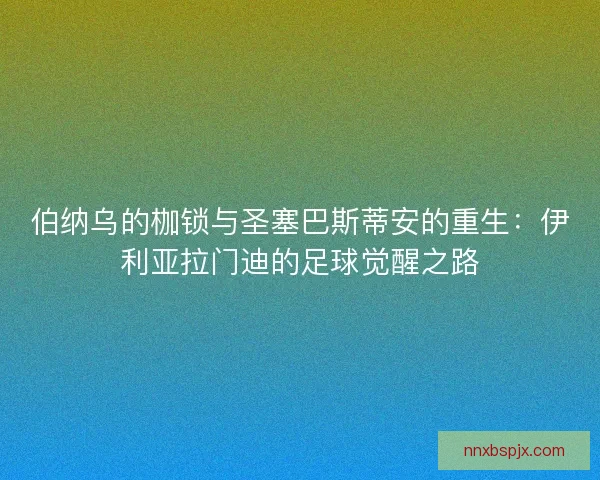 伯纳乌的枷锁与圣塞巴斯蒂安的重生：伊利亚拉门迪的足球觉醒之路
