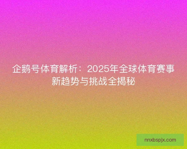 企鹅号体育解析：2025年全球体育赛事新趋势与挑战全揭秘